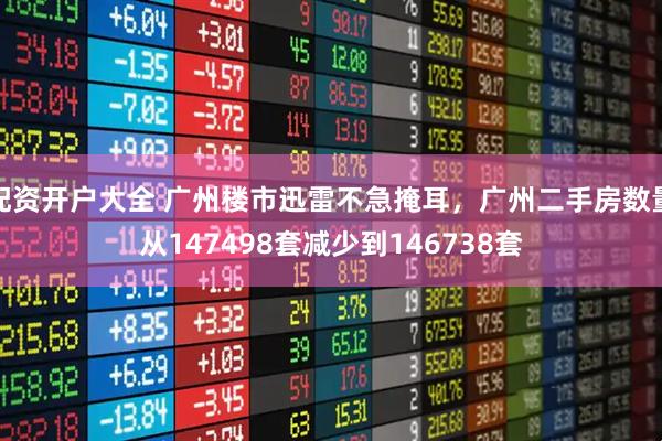 配资开户大全 广州楼市迅雷不急掩耳，广州二手房数量从147498套减少到146738套