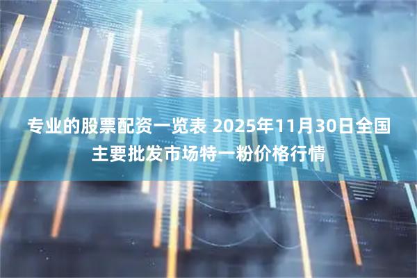 专业的股票配资一览表 2025年11月30日全国主要批发市场特一粉价格行情