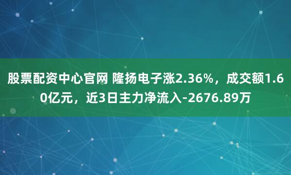 股票配资中心官网 隆扬电子涨2.36%，成交额1.60亿元，近3日主力净流入-2676.89万