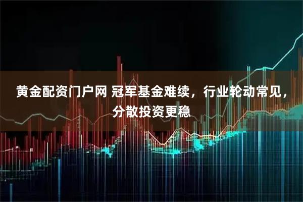 黄金配资门户网 冠军基金难续，行业轮动常见，分散投资更稳