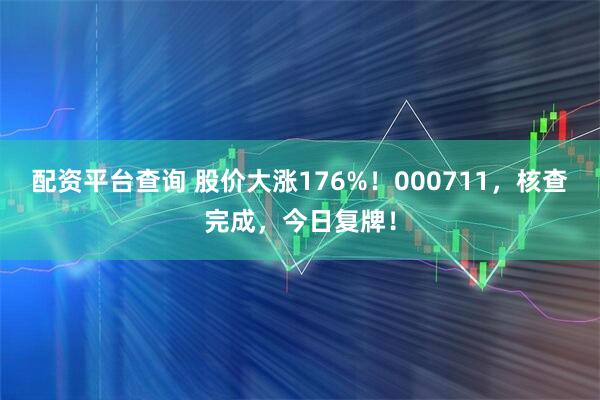 配资平台查询 股价大涨176%!000711,核查完成,今日复牌!