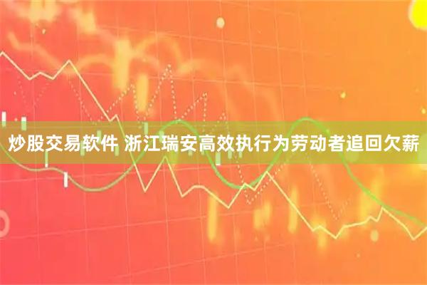 炒股交易软件 浙江瑞安高效执行为劳动者追回欠薪